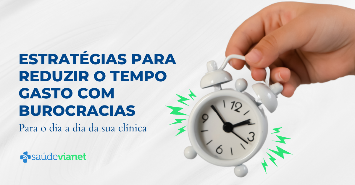Como reduzir burocracias na clínica e ganhar mais tempo para seus pacientes
